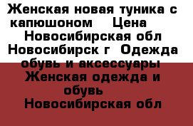 Женская новая туника с капюшоном. › Цена ­ 400 - Новосибирская обл., Новосибирск г. Одежда, обувь и аксессуары » Женская одежда и обувь   . Новосибирская обл.